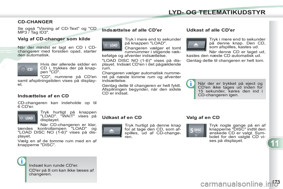 PEUGEOT 4007 2012  Brugsanvisning (in Danish) 11
LYD- OG TELEMATIKUDSTYR
   
Valg af CD-changer som kilde 
 
Hvis der allerede sidder en 
CD i, trykkes der på knap-
pen "CD". 
  "CD", numrene på CDen 
samt afspilningstiden vises på display-
e