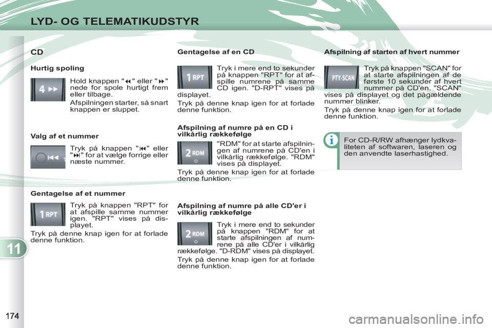 PEUGEOT 4007 2012  Brugsanvisning (in Danish) 11
LYD- OG TELEMATIKUDSTYR
   
Afspilning af starten af hvert nummer 
  Tryk på knappen "SCAN" for 
at starte afspilningen af de 
første 10 sekunder af hvert 
nummer på CDen. "SCAN" 
vises på dis