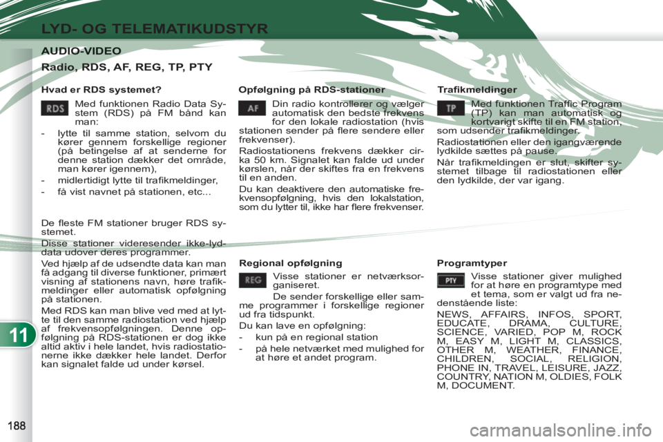 PEUGEOT 4007 2012 Brugsanvisning (in Danish) 11
LYD- OG TELEMATIKUDSTYR
AUDIO-VIDEO AUDIO-VIDEO
Hvad er RDS systemet?
Opfølgning på RDS-stationer
Tr afi kmeldinger
Din radio kontrollerer og vælger
automatisk den bedste frekv PEUGEOT 4007 2012 Brugsanvisning (in Danish) 11
LYD- OG TELEMATIKUDSTYR
AUDIO-VIDEO AUDIO-VIDEO
Hvad er RDS systemet?
Opfølgning på RDS-stationer
Tr afi kmeldinger
Din radio kontrollerer og vælger
automatisk den bedste frekv