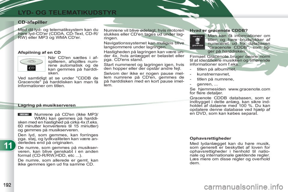 PEUGEOT 4007 2012  Brugsanvisning (in Danish) 11
LYD- OG TELEMATIKUDSTYR
   
 
 
 
 
 
 
 
 
 
 
 
 
 
 
 
 
 
 
 
 
CD-afspiller 
 
Med dit lyd- og telematiksystem kan du 
høre lyd-CDer (CDDA, CD-Text, CD-R/
RW) eller MP3 og WMA CDer. 
   
Af
