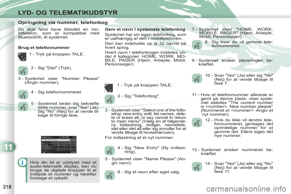 PEUGEOT 4007 2012 Brugsanvisning (in Danish) 11
LYD- OG TELEMATIKUDSTYR
Opringning via nummer, telefonbog
Du skal først have tilsluttet en mo-
biltelefon, som er kompatibel med
Bluetooth®, til sy PEUGEOT 4007 2012 Brugsanvisning (in Danish) 11
LYD- OG TELEMATIKUDSTYR
Opringning via nummer, telefonbog
Du skal først have tilsluttet en mo-
biltelefon, som er kompatibel med
Bluetooth®, til sy