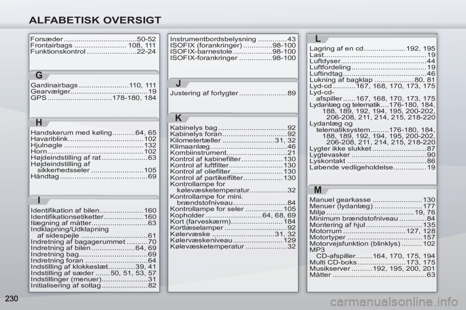 PEUGEOT 4007 2012  Brugsanvisning (in Danish) ALFABETISK OVERSIGT
Forsæder ...................................50-52
Frontairbags ......................... 108,  111
Funktionskontrol ........................22-24
G
Gardinairbags .................
