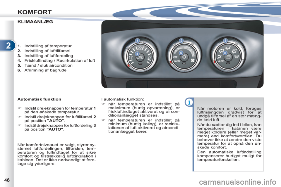 PEUGEOT 4007 2012  Brugsanvisning (in Danish) 2
KOMFORT
KLIMAANLÆG
   
Automatisk funktion 
   
 
�) 
  Indstil drejeknappen for temperatur  1 
 
på den ønskede temperatur. 
   
�) 
  Indstil drejeknappen for lufttilførsel  2 
 
på position 