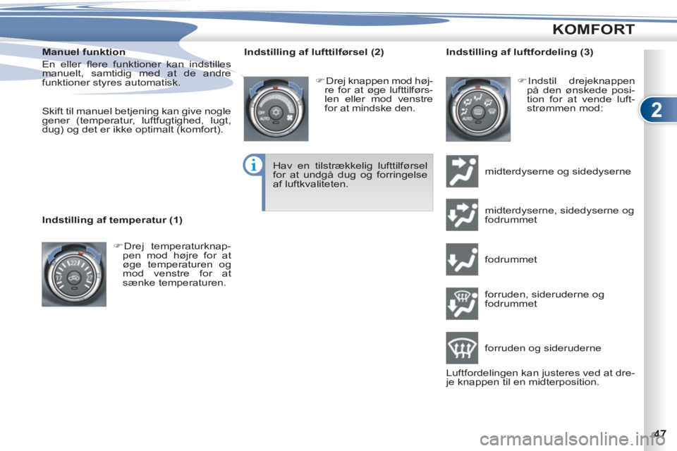 PEUGEOT 4007 2012  Brugsanvisning (in Danish) 2
KOMFORT
   
Manuel funktion 
  En eller ﬂ ere funktioner kan indstilles 
manuelt, samtidig med at de andre 
funktioner styres automatisk. 
   
  Skift til manuel betjening kan give nogle 
gener (t