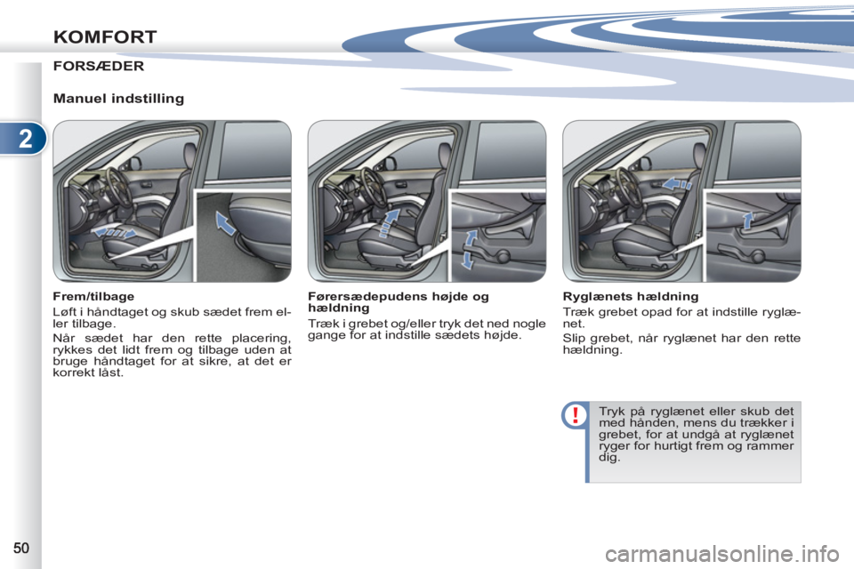 PEUGEOT 4007 2012 Brugsanvisning (in Danish) 2
KOMFORT
FORSÆDER
Manuel indstilling
Frem/tilbage
Løft i håndtaget og skub sædet frem el-
ler tilbage.
Når sædet har den rette placering,
rykkes det lidt frem og tilbage uden at PEUGEOT 4007 2012 Brugsanvisning (in Danish) 2
KOMFORT
FORSÆDER
Manuel indstilling
Frem/tilbage
Løft i håndtaget og skub sædet frem el-
ler tilbage.
Når sædet har den rette placering,
rykkes det lidt frem og tilbage uden at