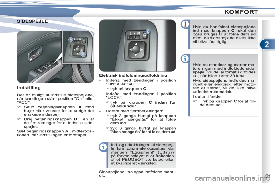 PEUGEOT 4007 2012  Brugsanvisning (in Danish) 2
KOMFORT
DESPEJLESIDESPEJLE
   
 
 
 
 
 
 
Elektrisk indfoldning/udfoldning 
   
 
-   Indefra med tændingen i position 
"ON" eller "ACC": 
   
 
�) 
 tryk på knappen  C 
 
 
   
-   Indefra med t