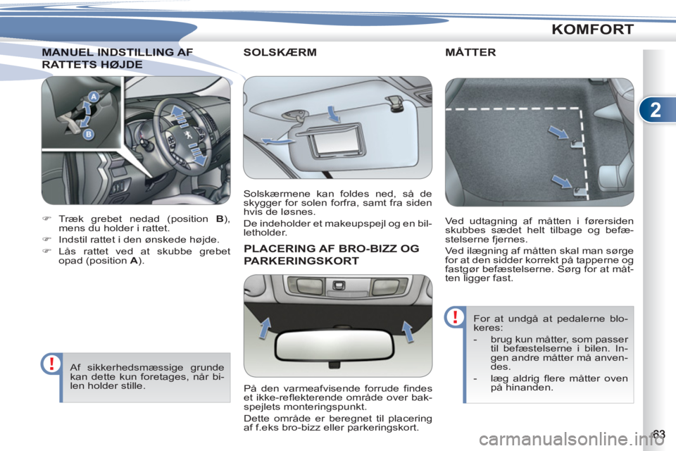 PEUGEOT 4007 2012  Brugsanvisning (in Danish) 2
KOMFORT
ANUEL INDSTILLING AF MANUEL INDSTILLING AF 
RATTETS HØATTETS HØJDE
   
 
 
�) 
 Træk grebet nedad (position  B 
), 
mens du holder i rattet. 
   
�) 
  Indstil rattet i den ønskede højd