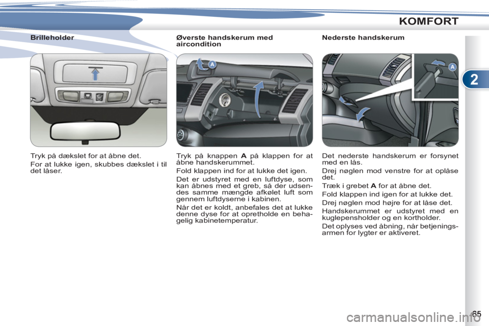 PEUGEOT 4007 2012  Brugsanvisning (in Danish) 2
KOMFORT
   
 
 
 
 
 
 
Øverste handskerum med 
aircondition 
  Tryk på knappen  A  
på klappen for at 
åbne handskerummet. 
  Fold klappen ind for at lukke det igen. 
  Det er udstyret med en l
