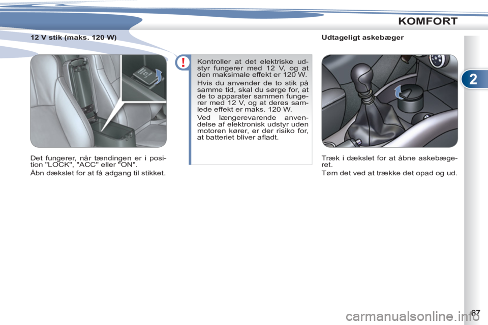 PEUGEOT 4007 2012  Brugsanvisning (in Danish) 2
KOMFORT
   
 
 
 
 
 
 
Udtageligt askebæger 
  Træk i dækslet for at åbne askebæge-
ret. 
  Tøm det ved at trække det opad og ud.  
     
 
 
 
 
 
 
12 V stik (maks. 120 W) 
  Det fungerer,