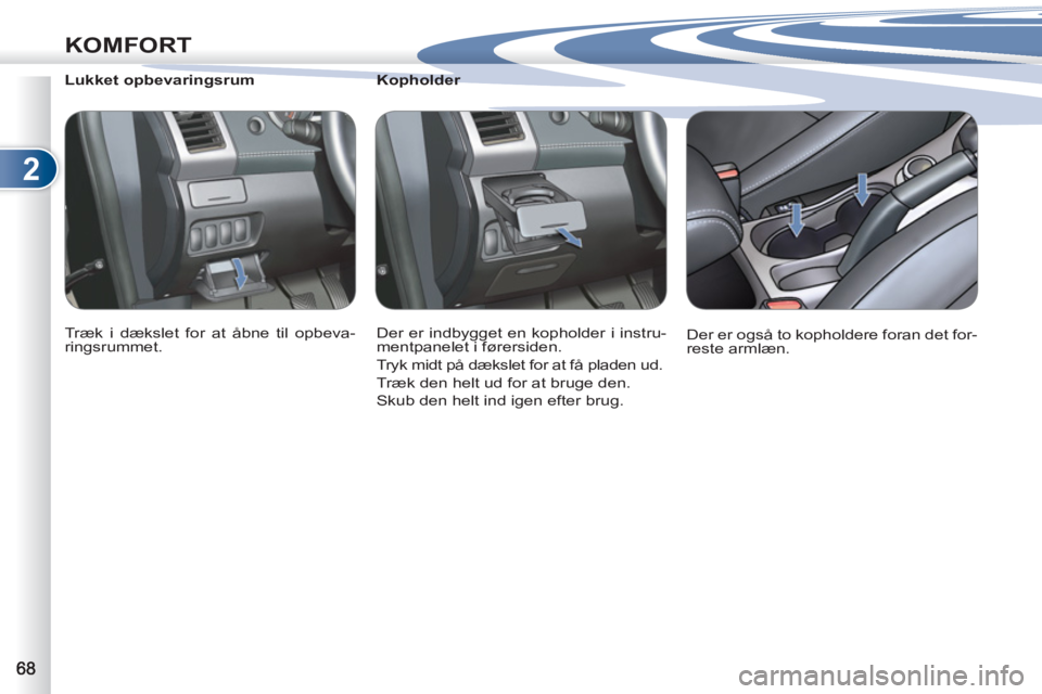 PEUGEOT 4007 2012  Brugsanvisning (in Danish) 2
KOMFORT
   
 
 
 
 
 
 
Kopholder 
  Der er indbygget en kopholder i instru-
mentpanelet i førersiden. 
  Tryk midt på dækslet for at få pladen ud. 
  Træk den helt ud for at bruge den. 
  Skub