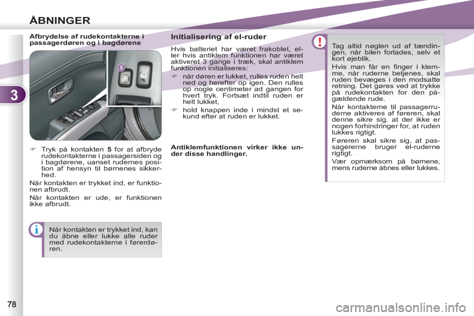 PEUGEOT 4007 2012  Brugsanvisning (in Danish) 3
ÅBNINGER
   
Afbrydelse af rudekontakterne i 
passagerdøren og i bagdørene    
Initialisering af el-ruder 
 
Hvis batteriet har været frakoblet, el-
ler hvis antiklem funktionen har været 
akti