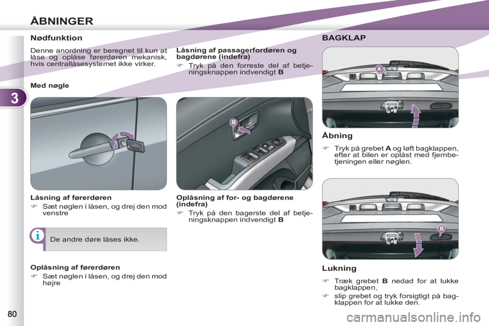 PEUGEOT 4007 2012  Brugsanvisning (in Danish) 3
ÅBNINGER
   
Åbning 
 
 
 
�) 
  Tryk på grebet  A 
 og løft bagklappen, 
efter at bilen er oplåst med fjernbe-
tjeningen eller nøglen.  
 
BAGKLAP 
   
Lukning 
 
 
 
�) 
  Træk grebet  B 
 