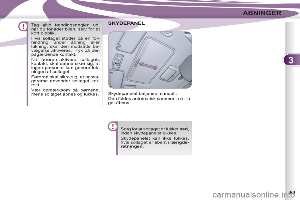PEUGEOT 4007 2012  Brugsanvisning (in Danish) 3
ÅBNINGER
ANEL SKYDEPAN
  Skydepanelet betjenes manuelt. 
  Den foldes automatisk sammen, når ta-
get åbnes. 
  Sørg for at soltaget er lukket  ned 
, 
inden skydepanelet lukkes. 
  Skydepanelet 