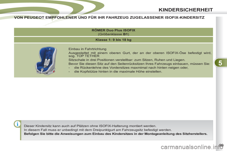 PEUGEOT 4007 2012 Betriebsanleitungen (in German) 5
KINDERSICHERHEIT
Dieser Kindersitz kann auch auf Plätzen ohne ISOFIX-Halterung montiert werden.
In diesem Fall muss er unbedingt mit dem Dreipunktgurt am Fahrzeugsitz befestigt werden.
Be PEUGEOT 4007 2012 Betriebsanleitungen (in German) 5
KINDERSICHERHEIT
Dieser Kindersitz kann auch auf Plätzen ohne ISOFIX-Halterung montiert werden.
In diesem Fall muss er unbedingt mit dem Dreipunktgurt am Fahrzeugsitz befestigt werden.
Be