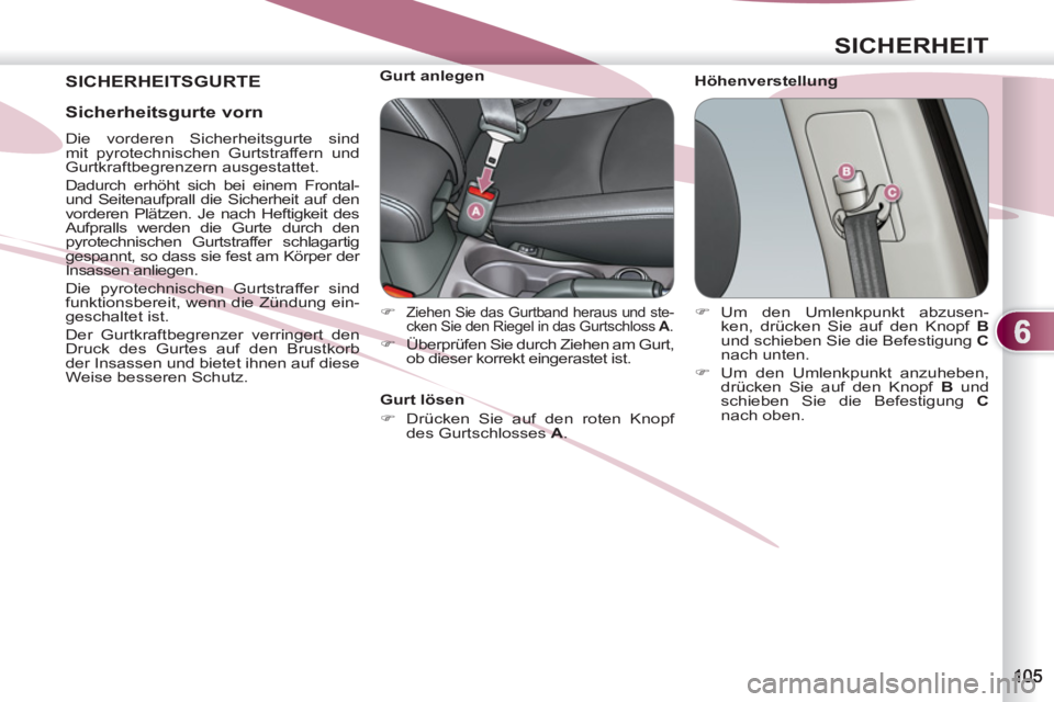 PEUGEOT 4007 2012  Betriebsanleitungen (in German) 6
SICHERHEIT
 SICHERHEITSGURTE   
Höhenverstellung     
 
 
 
 
 
 
 
 
 
Gurt anlegen 
   
 
�) 
 
Ziehen Sie das Gurtband heraus und ste-
cken Sie den Riegel in das Gurtschloss  A 
. 
 
 
�) 
  Üb