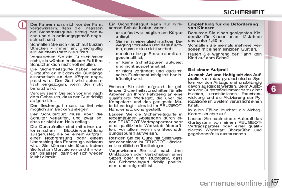 PEUGEOT 4007 2012  Betriebsanleitungen (in German) 6
SICHERHEIT
   
 
 
 
 
Der Fahrer muss sich vor der Fahrt 
vergewissern, dass die Insassen 
die Sicherheitsgurte richtig benut-
zen und alle ordnungsgemäß ange-
schnallt sind. 
  Schnallen Sie sic