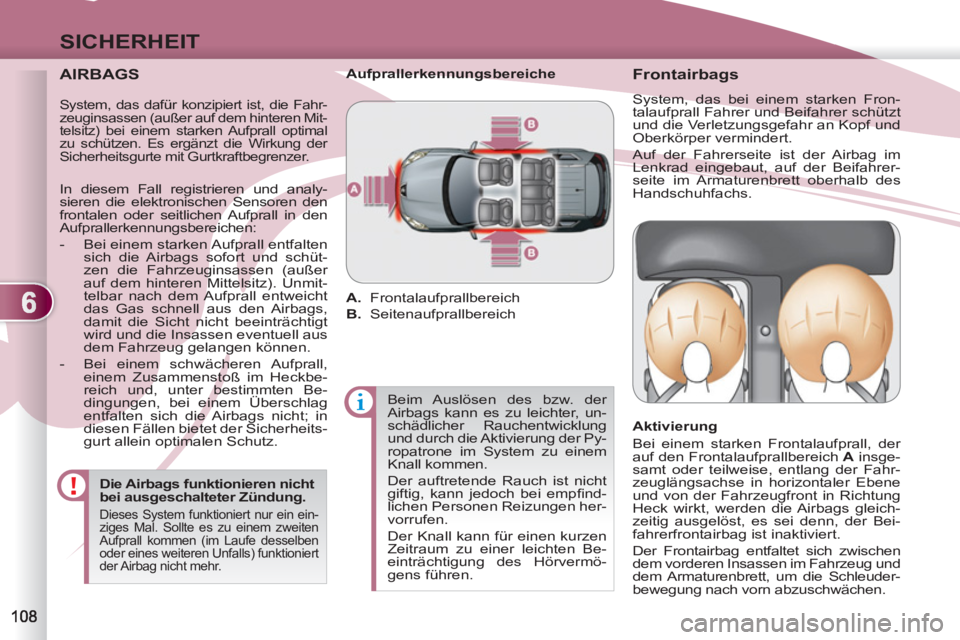 PEUGEOT 4007 2012  Betriebsanleitungen (in German) 6
SICHERHEIT
   
AIRBAGS 
 
 
Die Airbags funktionieren nicht 
bei ausgeschalteter Zündung. 
  Dieses System funktioniert nur ein ein-
ziges Mal. Sollte es zu einem zweiten 
Aufprall kommen (im Laufe