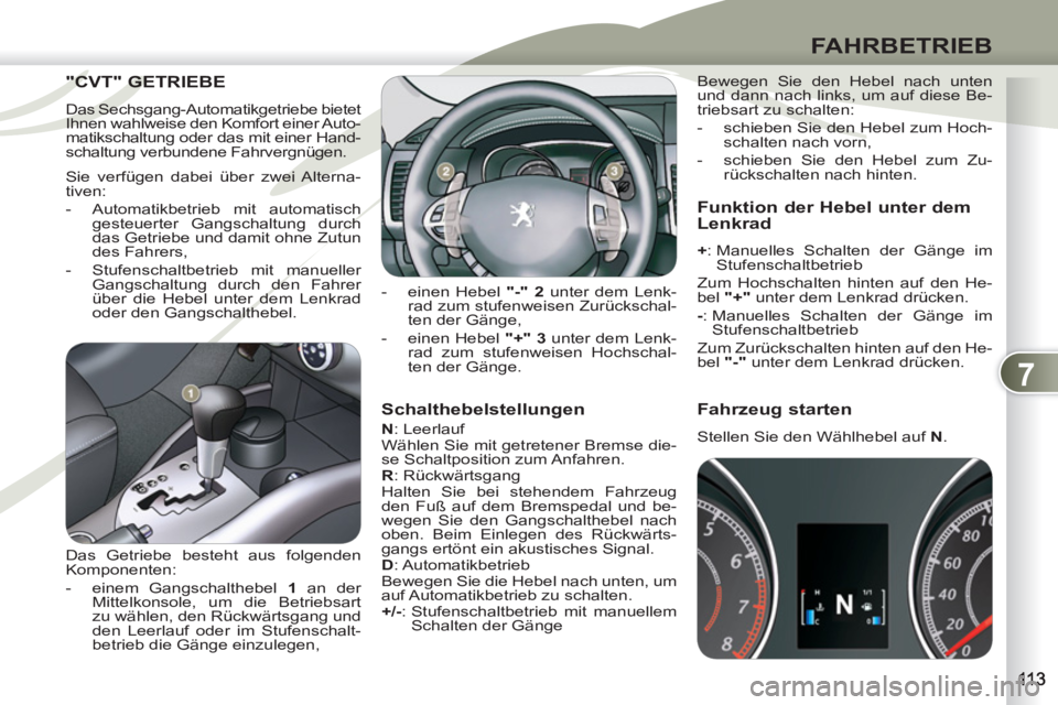 PEUGEOT 4007 2012 Betriebsanleitungen (in German) 7
FAHRBETRIEB
Schalthebelstellungen
N
: Leerlauf
Wählen Sie mit getretener Bremse die-
se Schaltposition zum Anfahren.
R
: Rückwärtsgang
Halten Sie bei stehendem Fahrzeug
den PEUGEOT 4007 2012 Betriebsanleitungen (in German) 7
FAHRBETRIEB
Schalthebelstellungen
N
: Leerlauf
Wählen Sie mit getretener Bremse die-
se Schaltposition zum Anfahren.
R
: Rückwärtsgang
Halten Sie bei stehendem Fahrzeug
den