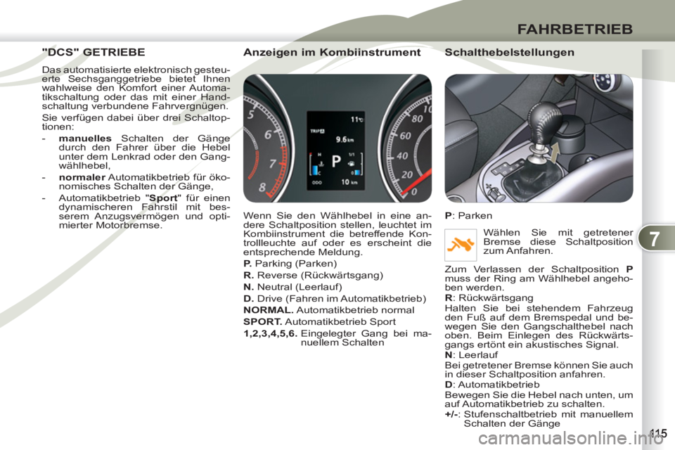 PEUGEOT 4007 2012 Betriebsanleitungen (in German) 7
FAHRBETRIEB
"DCS" GETRIEBE "DCS" GE
Das automatisierte elektronisch gesteu-
erte Sechsganggetriebe bietet Ihnen
wahlweise den Komfort einer Automa-
tikschaltung oder das mit einer Hand-
schaltung PEUGEOT 4007 2012 Betriebsanleitungen (in German) 7
FAHRBETRIEB
"DCS" GETRIEBE "DCS" GE
Das automatisierte elektronisch gesteu-
erte Sechsganggetriebe bietet Ihnen
wahlweise den Komfort einer Automa-
tikschaltung oder das mit einer Hand-
schaltung