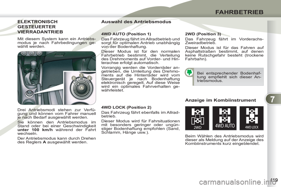 PEUGEOT 4007 2012  Betriebsanleitungen (in German) 7
FAHRBETRIEB
ELEKTRONISCHELEKTRO
GESTEUERTER STEU
VIERRADANTRIEBVIER   
4WD AUTO (Position 1) 
  Das Fahrzeug fährt im Allradbetrieb und 
sorgt für optimalen Antrieb unabhängig 
von der Bodenhaftu