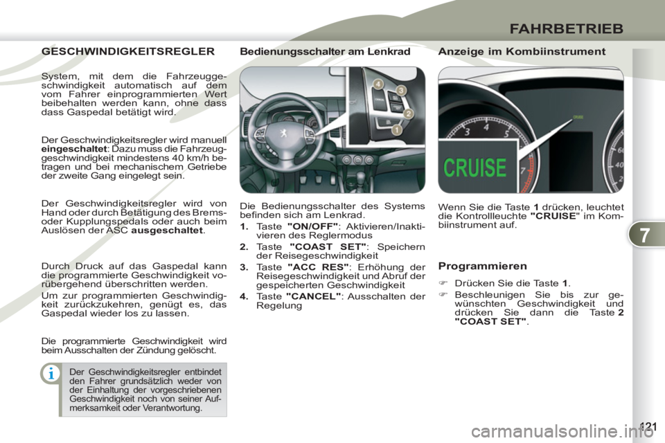 PEUGEOT 4007 2012  Betriebsanleitungen (in German) 7
FAHRBETRIEB
   
Programmieren 
 
 
 
�) 
  Drücken Sie die Taste  1 
. 
   
�) 
 Beschleunigen Sie bis zur ge-
wünschten Geschwindigkeit und 
drücken Sie dann die Taste  2 
"COAST SET" 
.  
 
GES