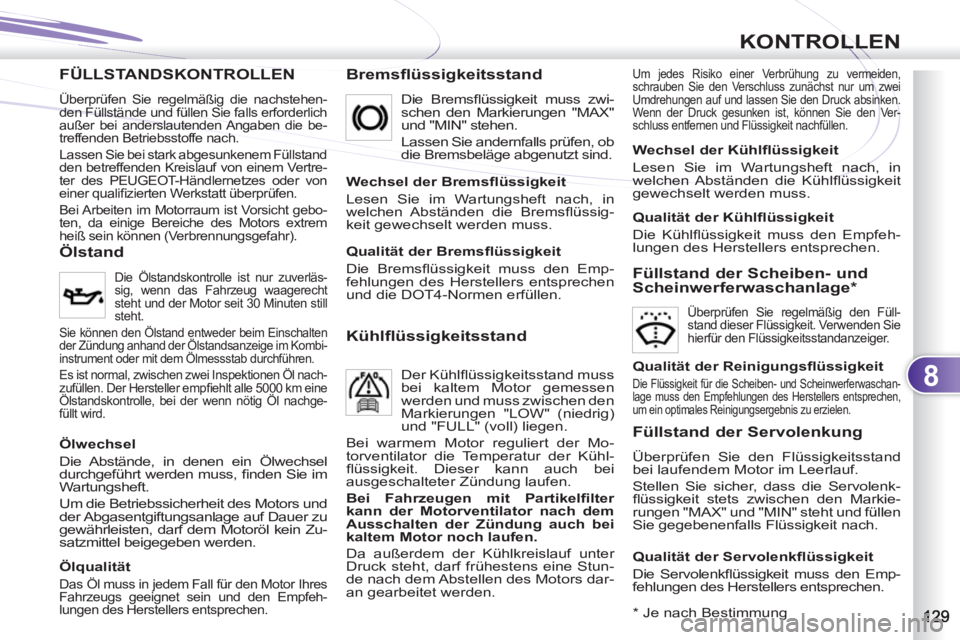 PEUGEOT 4007 2012  Betriebsanleitungen (in German) 8
KONTROLLEN
FÜLLSTANDSKONTROLLENLLEN   
Bremsflüssigkeitsstand  
Um jedes Risiko einer Verbrühung zu vermeiden, 
schrauben Sie den Verschluss zunächst nur um zwei 
Umdrehungen auf und lassen Sie 