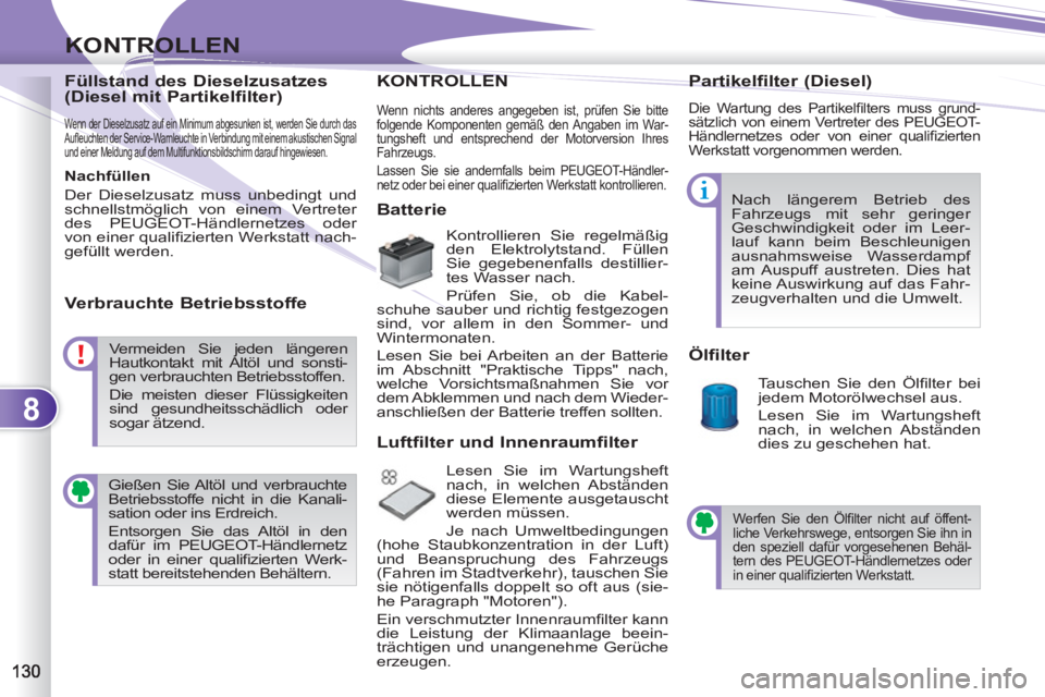 PEUGEOT 4007 2012  Betriebsanleitungen (in German) 8
KONTROLLEN
   
Füllstand des Dieselzusatzes 
(Diesel mit Partikelfilter) 
 Wenn der Dieselzusatz auf ein Minimum abgesunken ist, werden Sie durch das 
Auﬂ euchten der Service-Warnleuchte in Verbi