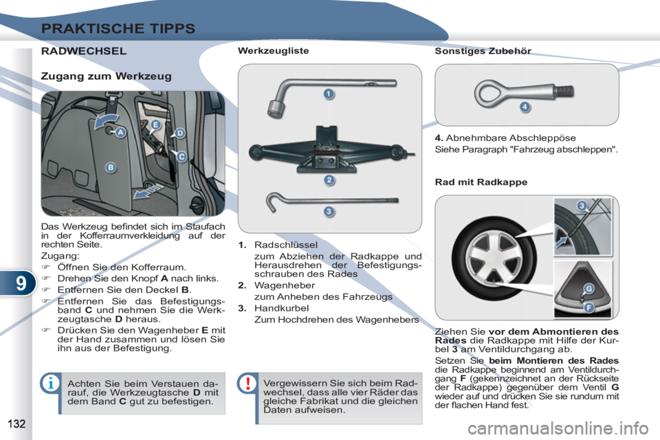PEUGEOT 4007 2012  Betriebsanleitungen (in German) 9
PRAKTISCHE TIPPS
RADWADWECHSEL 
  Das Werkzeug beﬁ ndet sich im Staufach 
in der Kofferraumverkleidung auf der 
rechten Seite. 
  Zugang: 
   
 
�) 
  Öffnen Sie den Kofferraum. 
   
�) 
  Drehen