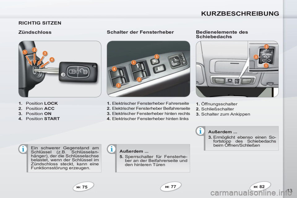 PEUGEOT 4007 2012  Betriebsanleitungen (in German) KURZBESCHREIBUNG
13
   
RICHTIG SITZEN  
   
Zündschloss 
 
 
 
1. 
 Position  LOCK 
 
   
2. 
 Position  ACC 
 
   
3. 
 Position  ON 
 
   
4. 
 Position  START 
 
 
   
 
� 
 75  
 
 
 
Schalter 