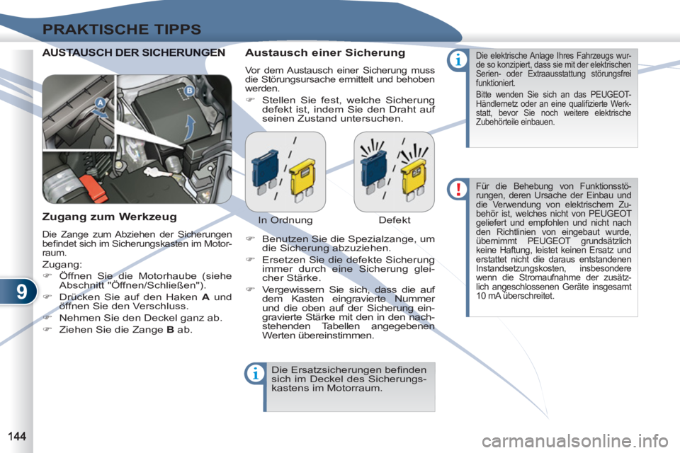 PEUGEOT 4007 2012  Betriebsanleitungen (in German) 9
PRAKTISCHE TIPPS
AUSTAUSCH DER SICHERUNGENSTAUSCH DER SICHERUNGEN   
Austausch einer Sicherung 
 
Vor dem Austausch einer Sicherung muss 
die Störungsursache ermittelt und behoben 
werden. 
   
 
�