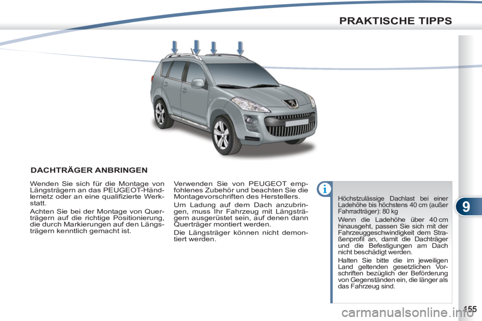 PEUGEOT 4007 2012  Betriebsanleitungen (in German) 9
PRAKTISCHE TIPPS
DACHTRÄGER ANBRINGEN
  Höchstzulässige Dachlast bei einer 
Ladehöhe bis höchstens 40 cm (außer 
Fahrradträger): 80 kg 
 Wenn die Ladehöhe über 40 cm 
hinausgeht, passen Sie