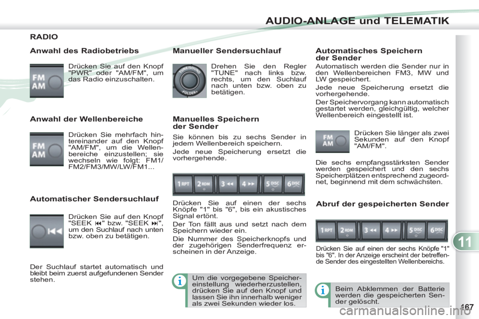 PEUGEOT 4007 2012  Betriebsanleitungen (in German) 11
AUDIO-ANLAGE und TELEMATIK
RADIO 
   
Anwahl des Radiobetriebs 
 
Drücken Sie auf den Knopf 
"PWR" oder "AM/FM", um 
das Radio einzuschalten.  
  Beim Abklemmen der Batterie 
werden die gespeicher