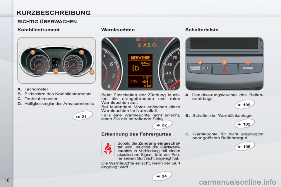PEUGEOT 4007 2012  Betriebsanleitungen (in German) KURZBESCHREIBUNG
16
   
RICHTIG ÜBERWACHEN  
   
Kombiinstrument   
Schalterleiste 
 
Beim Einschalten der Zündung leuch-
ten die orangefarbenen und roten 
Warnleuchten auf. 
  Bei laufendem Motor e