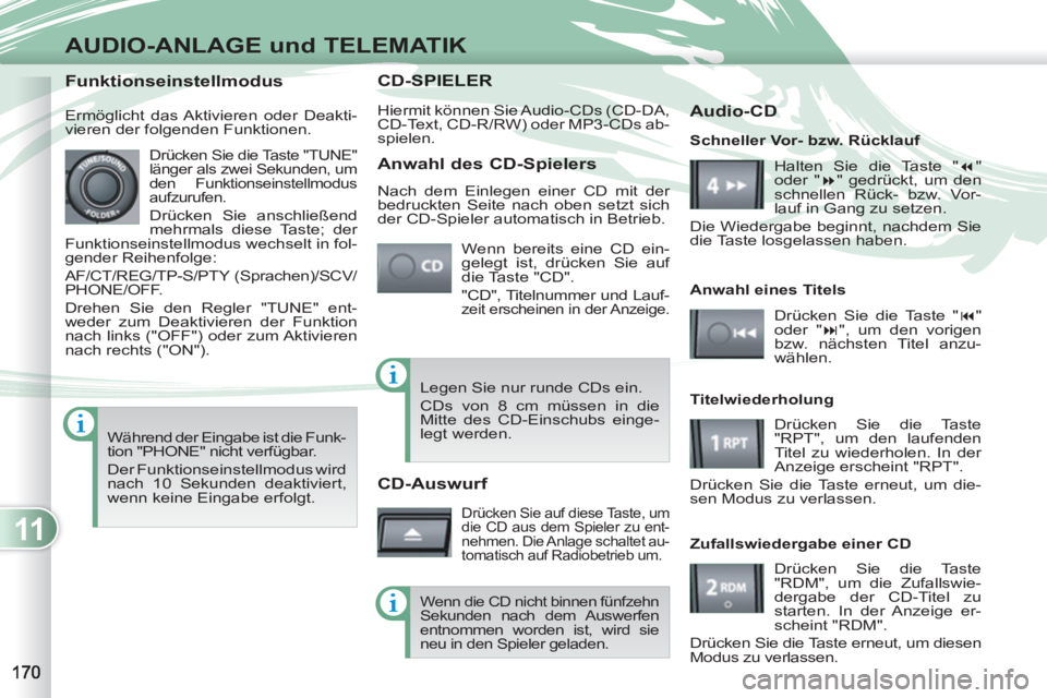 PEUGEOT 4007 2012  Betriebsanleitungen (in German) 11
AUDIO-ANLAGE und TELEMATIK
CD-SPIESPIELER
  Hiermit können Sie Audio-CDs (CD-DA, 
CD-Text, CD-R/RW) oder MP3-CDs ab-
spielen. 
  Wenn bereits eine CD ein-
gelegt ist, drücken Sie auf 
die Taste "