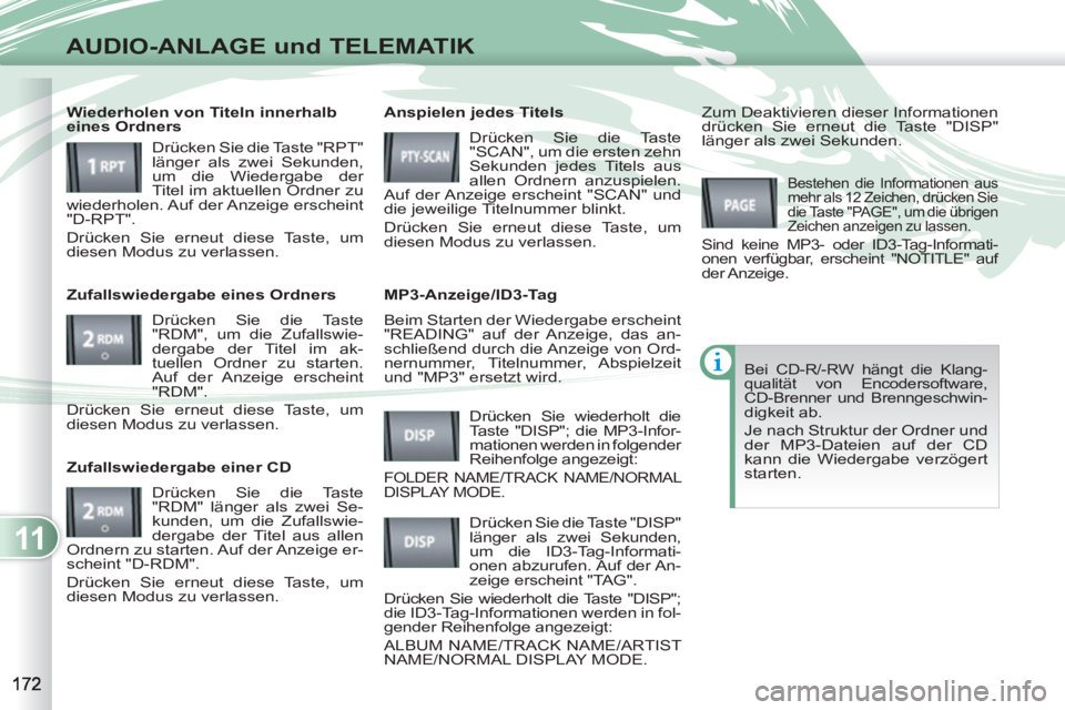 PEUGEOT 4007 2012  Betriebsanleitungen (in German) 11
AUDIO-ANLAGE und TELEMATIK
  Beim Starten der Wiedergabe erscheint 
"READING" auf der Anzeige, das an-
schließend durch die Anzeige von Ord-
nernummer, Titelnummer, Abspielzeit 
und "MP3" ersetzt 
