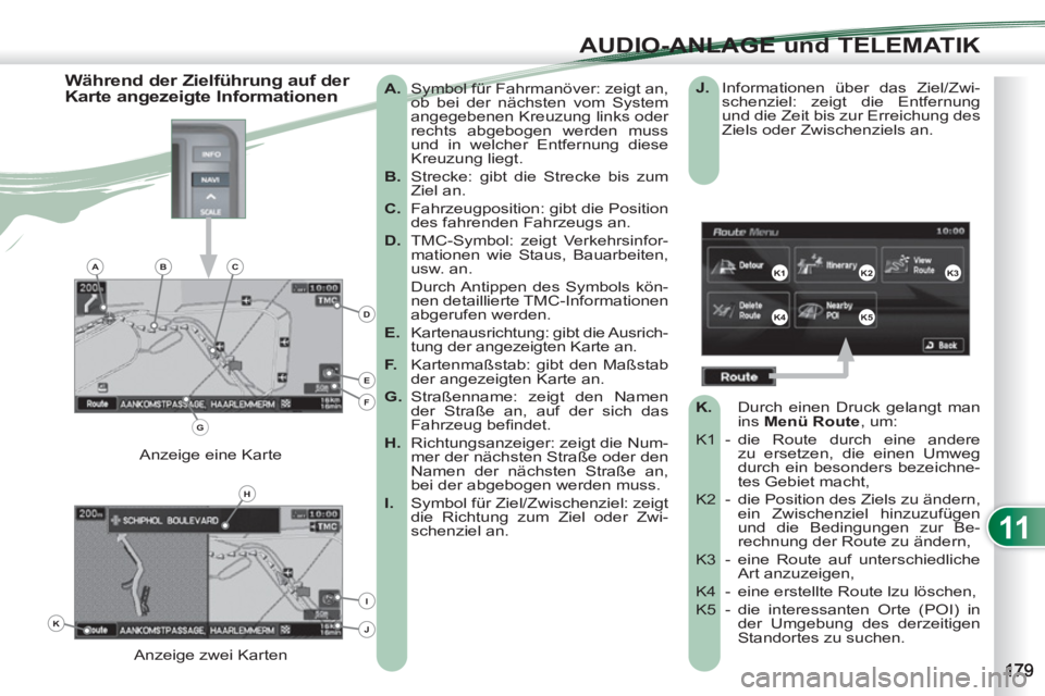 PEUGEOT 4007 2012  Betriebsanleitungen (in German) 11
AUDIO-ANLAGE und TELEMATIK
   
 
A. 
  Symbol für Fahrmanöver: zeigt an, 
ob bei der nächsten vom System 
angegebenen Kreuzung links oder 
rechts abgebogen werden muss 
und in welcher Entfernung