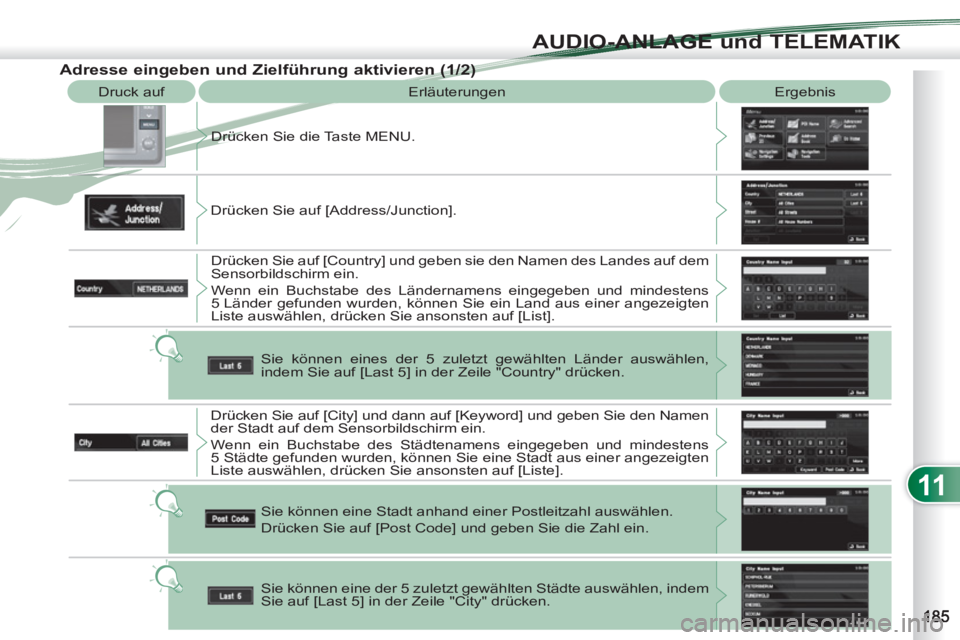 PEUGEOT 4007 2012  Betriebsanleitungen (in German) 11
AUDIO-ANLAGE und TELEMATIK
  Druck auf 
  Erläuterungen   Ergebnis 
  Drücken Sie die Taste MENU. 
  Drücken Sie auf [Address/Junction]. 
  Drücken Sie auf [Country] und geben sie den Namen des