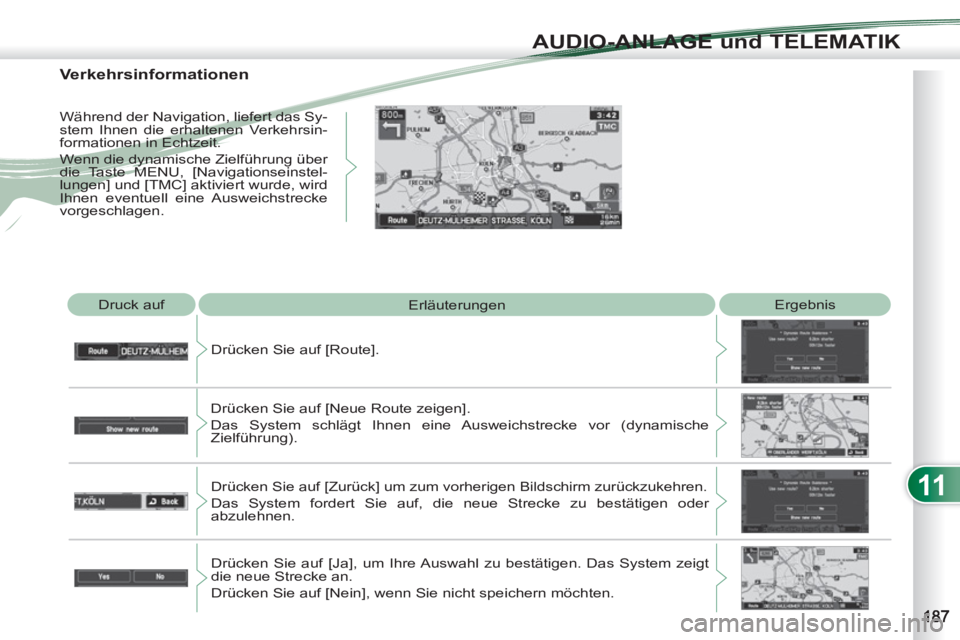 PEUGEOT 4007 2012  Betriebsanleitungen (in German) 11
AUDIO-ANLAGE und TELEMATIK
  Druck auf 
  Erläuterungen   Ergebnis 
  Drücken Sie auf [Route]. 
  Drücken Sie auf [Neue Route zeigen].  
Das System schlägt Ihnen eine Ausweichstrecke vor (dynam