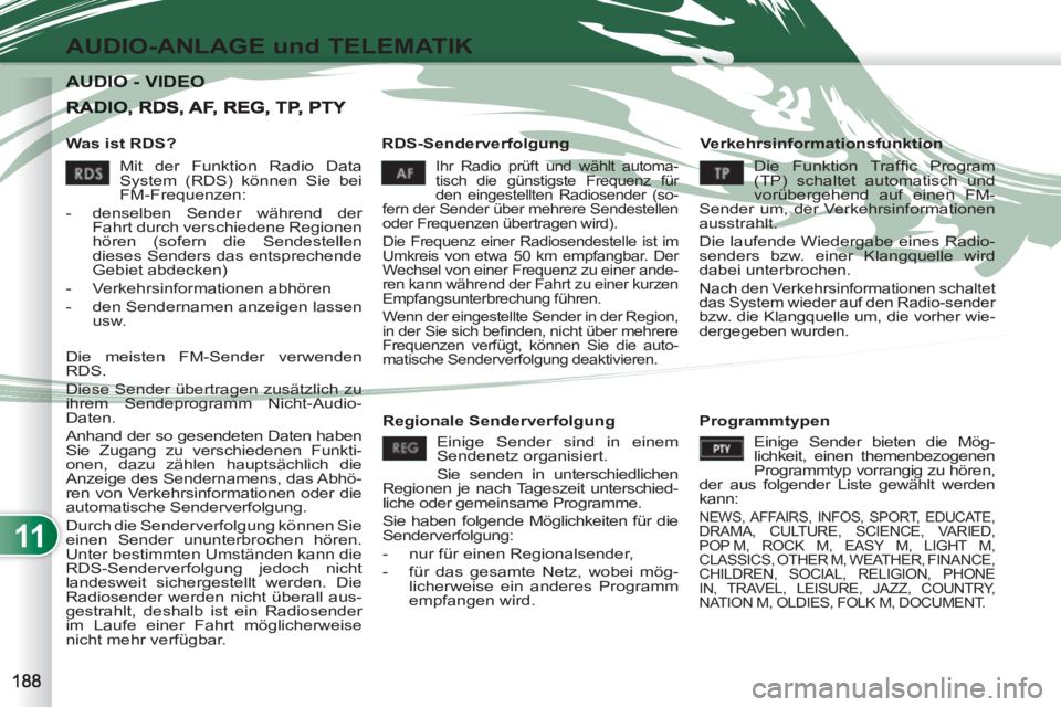 PEUGEOT 4007 2012  Betriebsanleitungen (in German) 11
AUDIO-ANLAGE und TELEMATIK
AUDIO - VIDEO AUDIO - VIDEO 
   
Was ist RDS?    
RDS-Senderverfolgung   
Verkehrsinformationsfunktion 
 
Ihr Radio prüft und wählt automa-
tisch die günstigste Freque