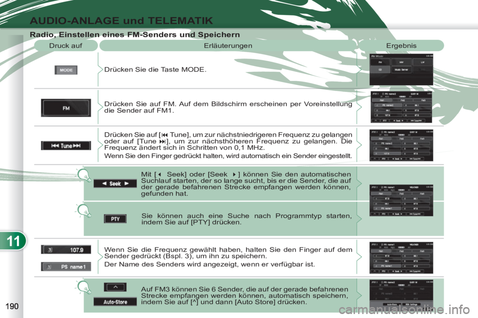 PEUGEOT 4007 2012  Betriebsanleitungen (in German) 11
AUDIO-ANLAGE und TELEMATIK
   
Radio, Einstellen eines FM-Senders und Speichern 
 
Drücken Sie die Taste MODE.    Druck auf   Erläuterungen  Ergebnis 
  
Mit [ � 
 Seek] oder [Seek  � 
] könne