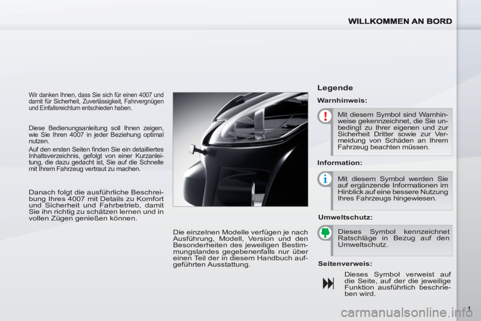 PEUGEOT 4007 2012  Betriebsanleitungen (in German) 1
  Wir danken Ihnen, dass Sie sich für einen 4007 und 
damit für Sicherheit, Zuverlässigkeit, Fahrvergnügen 
und Einfallsreichtum entschieden haben. 
  Die einzelnen Modelle verfügen je nach 
Au