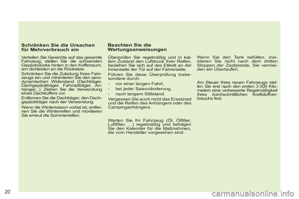 PEUGEOT 4007 2012 Betriebsanleitungen (in German) 20
Schränken Sie die Ursachen
für Mehrverbrauch ein
Verteilen Sie Gewichte auf das gesamte
Fahrzeug; stellen Sie die schwersten
Gepäckstücke hinten in den Kofferraum,
am dichtesten an PEUGEOT 4007 2012 Betriebsanleitungen (in German) 20
Schränken Sie die Ursachen
für Mehrverbrauch ein
Verteilen Sie Gewichte auf das gesamte
Fahrzeug; stellen Sie die schwersten
Gepäckstücke hinten in den Kofferraum,
am dichtesten an