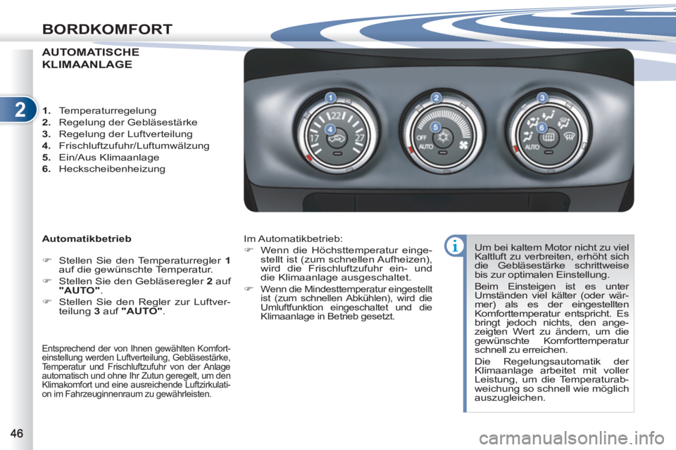 PEUGEOT 4007 2012  Betriebsanleitungen (in German) 2
BORDKOMFORT
AUTOMATISCHE 
KLIMAANLAGE
   
Automatikbetrieb 
   
 
�) 
  Stellen Sie den Temperaturregler  1 
 
auf die gewünschte Temperatur. 
   
�) 
  Stellen Sie den Gebläseregler  2 
 auf 
  "