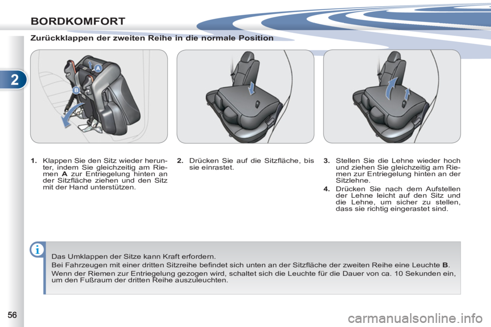 PEUGEOT 4007 2012 Betriebsanleitungen (in German) 2
BORDKOMFORT
Zurückklappen der zweiten Reihe in die normale Position
1.
Klappen Sie den Sitz wieder herun-
ter, indem Sie gleichzeitig am Rie-
men A
zur Entriegelung hinten an
der PEUGEOT 4007 2012 Betriebsanleitungen (in German) 2
BORDKOMFORT
Zurückklappen der zweiten Reihe in die normale Position
1.
Klappen Sie den Sitz wieder herun-
ter, indem Sie gleichzeitig am Rie-
men A
zur Entriegelung hinten an
der