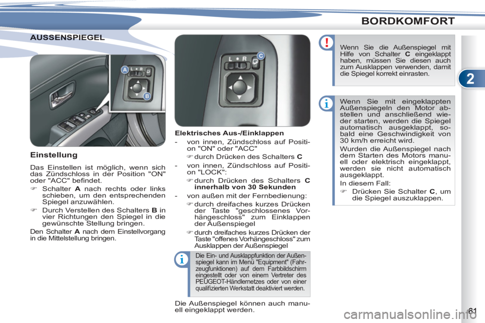 PEUGEOT 4007 2012  Betriebsanleitungen (in German) 2
BORDKOMFORT
SSENSPIEGELAUSSENSPIEGEL
   
 
 
 
 
 
 
Elektrisches Aus-/Einklappen 
   
 
-   von innen, Zündschloss auf Positi-
on "ON" oder "ACC" 
   
 
�) 
 durch Drücken des Schalters  C 
 
 
 