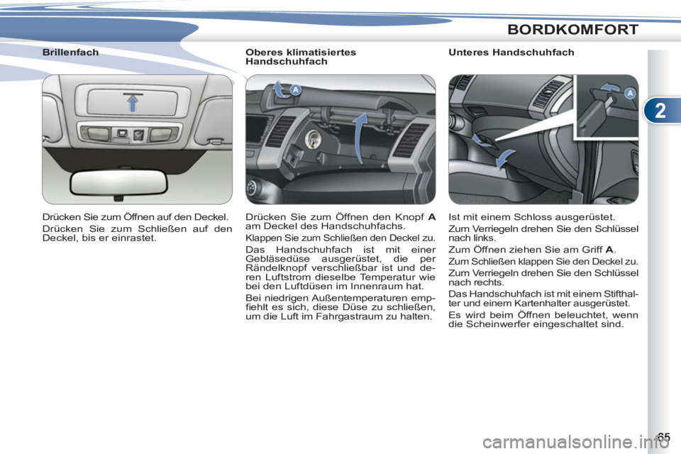 PEUGEOT 4007 2012  Betriebsanleitungen (in German) 2
BORDKOMFORT
   
 
 
 
 
 
 
Oberes klimatisiertes 
Handschuhfach 
  Drücken Sie zum Öffnen den Knopf  A 
  am Deckel des Handschuhfachs. 
 
Klappen Sie zum Schließen den Deckel zu. 
 
Das Handsch