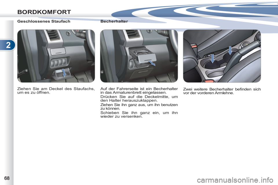 PEUGEOT 4007 2012  Betriebsanleitungen (in German) 2
BORDKOMFORT
   
 
 
 
 
 
 
Becherhalter 
  Auf der Fahrerseite ist ein Becherhalter 
in das Armaturenbrett eingelassen. 
  Drücken Sie auf die Deckelmitte, um 
den Halter herauszuklappen. 
  Ziehe
