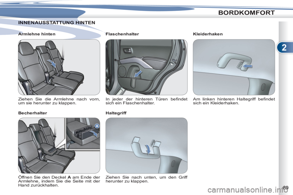 PEUGEOT 4007 2012  Betriebsanleitungen (in German) 2
BORDKOMFORT
NENAUSSTATTUNG HINTENINNENAUSSTATTUNG HIN
   
Armlehne hinten 
  Ziehen Sie die Armlehne nach vorn,
um sie herunter zu klappen.  
   
Becherhalter 
  Öffnen Sie den Deckel  A 
 am Ende 