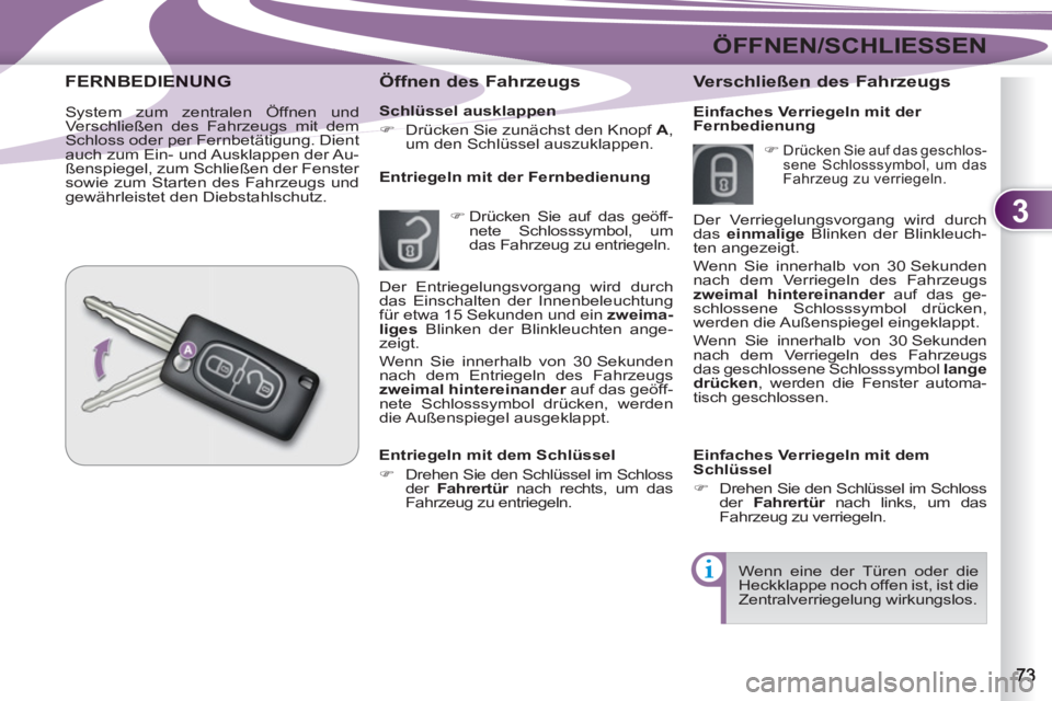 PEUGEOT 4007 2012  Betriebsanleitungen (in German) 3
ÖFFNEN/SCHLIESSEN
   
Schlüssel ausklappen 
   
 
�) 
  Drücken Sie zunächst den Knopf  A 
, 
um den Schlüssel auszuklappen.  
 
 
 
Öffnen des Fahrzeugs 
 
 
 
�) 
 Drücken Sie auf das geöf