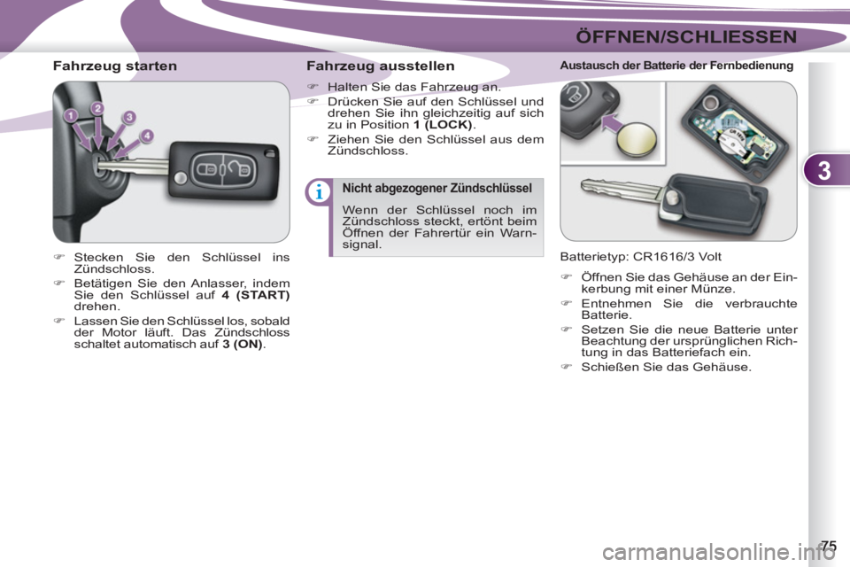 PEUGEOT 4007 2012  Betriebsanleitungen (in German) 3
ÖFFNEN/SCHLIESSEN
   
 
 
 
 
 
 
 
 
Fahrzeug starten 
 
 
 
�) 
 Stecken Sie den Schlüssel ins 
Zündschloss. 
   
�) 
  Betätigen Sie den Anlasser, indem 
Sie den Schlüssel auf  4 (START) 
 
